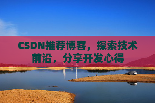 CSDN推荐博客，探索技术前沿，分享开发心得